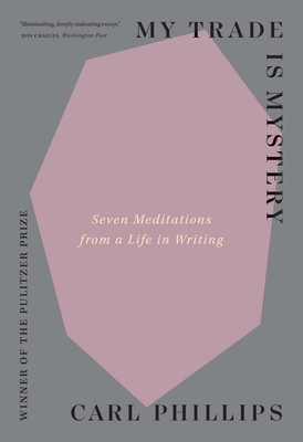 My Trade Is Mystery: Seven Meditations from a Life in Writing - Phillips, Carl