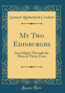 My Two Edinburghs: Searchlights Through the Mists of Thirty Years (Classic Reprint)