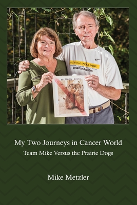 My Two Journeys in Cancer World: Team Mike Versus the Prairie Dogs - Metzler, Mike