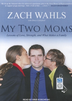My Two Moms: Lessons of Love, Strength, and What Makes a Family - Littlefield, Bruce, and Wahls, Zach, and Koscheski, Kris, Mr. (Narrator)