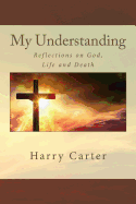 My Understanding: Reflections on God, Life and Death