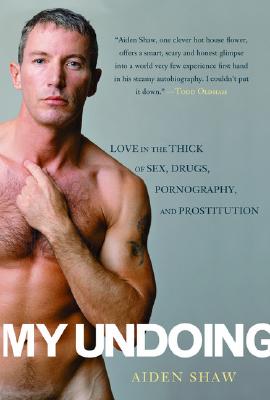 My Undoing: Love in the Thick of Sex, Drugs, Pornography, and Prostitution - Shaw, Aiden