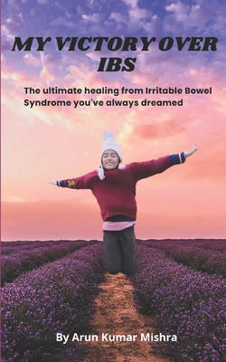 My Victory Over Ibs: The Ultimate Healing from Irritable Bowel Syndrome You've Always Dreamed - Sharma, Rupali (Editor), and Mishra, Ashwani Kumar (Editor), and Mishra, Aarna (Photographer)