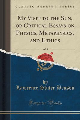 My Visit to the Sun, or Critical Essays on Physics, Metaphysics, and Ethics, Vol. 1 (Classic Reprint) - Benson, Lawrence Sluter