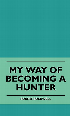 My Way Of Becoming A Hunter - Rockwell, Robert