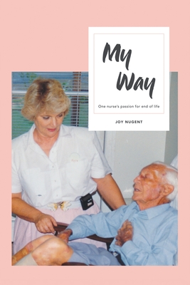 My Way: One Nurse's Passion for End of Life - Nugent, Joy