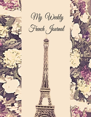 My Weekly French Journal: A Year-52-week Goal Tracking Journal for French learners with French proverbs, French tongue twisters, a list of useful French expressions and plenty of other bonus material - Verma, Anchal