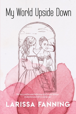 My World Upside Down: The Story and Personal Reflections of a German Woman Divided Between Africa and Europe - Fanning, Michael C (Editor), and Elnar, Rhea Kristine (Contributions by)