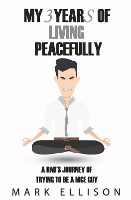My Year of Living Peacefully: A Dad's Journey of Trying to Be a Nice Guy - Ellison, Mark
