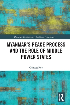 Myanmar's Peace Process and the Role of Middle Power States - Roy, Chiraag