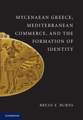 Mycenaean Greece, Mediterranean Commerce, and the Formation of Identity - Burns, Bryan E.