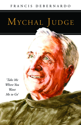 Mychal Judge: Take Me Where You Want Me to Go - Debernardo, Francis