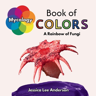 Mycology Book of Colors: A Rainbow of Fungi - Anderson, Jessica Lee