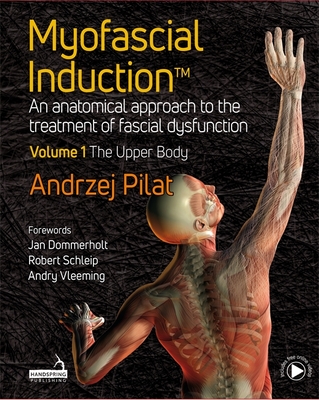 Myofascial InductionTM Volume 1: The Upper Body: An Anatomical Approach to the Treatment of Fascial Dysfunction - Pilat, Andrzej