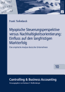 Myopische Steuerungsperspektive Versus Nachhaltigkeitsorientierung: Einfluss Auf Den Langfristigen Markterfolg: Eine Empirische Analyse Deutscher Unternehmen