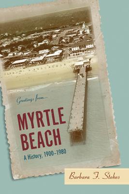 Myrtle Beach: A History, 1900--1980 - Stokes, Barbara F