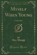 Myself When Young: Confessions (Classic Reprint)