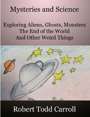 Mysteries and Science: Exploring Aliens, Ghosts, Monsters, the end of the world and other weird things - Carroll, Robert