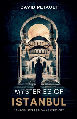 Mysteries of Istanbul: 33 Hidden Stories from a Sacred City - Petault, David