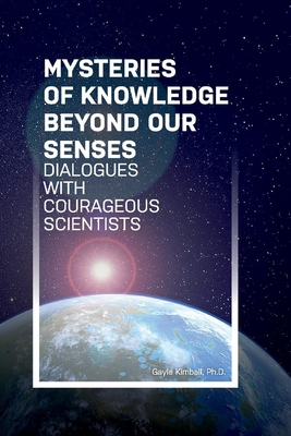Mysteries of Knowledge Beyond Our Senses: Dialogues with Courageous Scientists Volume 1 - Kimball, Gayle, and Blackmore, Susan, and Burk, Larry
