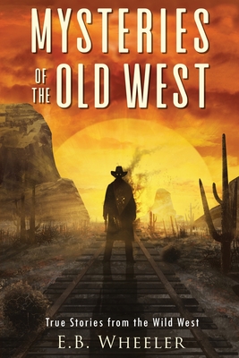Mysteries of the Old West: True Stories from the Wild West: True Stories: Mysteries in History for Boys and Girls - Wheeler, E B