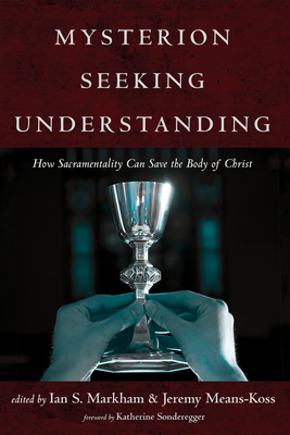 Mysterion Seeking Understanding: How Sacramentality Can Save the Body of Christ - Markham, Ian S (Editor), and Means-Koss, Jeremy (Editor), and Sonderegger, Katherine (Foreword by)