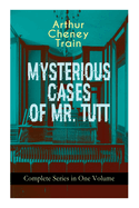 MYSTERIOUS CASES OF MR. TUTT - Complete Series in One Volume: Legal Thriller Collection: Adventures of the Celebrated Firm of Tutt & Tutt, Attorneys & Counsellors at Law