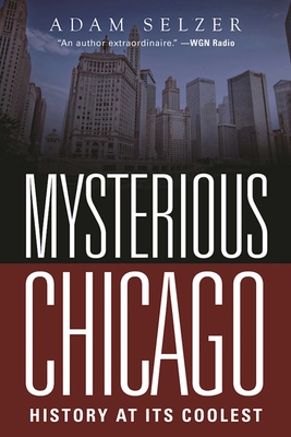 Mysterious Chicago: History at Its Coolest - Selzer, Adam