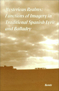 Mysterious Realms: Functions of Imagery in Traditional Spanish Lyric and Balladry - Boretz, Elizabeth, and Lathrop, Thomas A