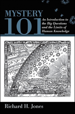 Mystery 101: An Introduction to the Big Questions and the Limits of Human Knowledge - Jones, Richard H