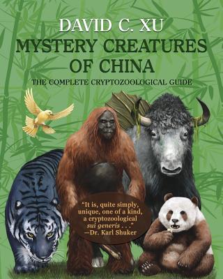 Mystery Creatures of China: The Complete Cryptozoological Guide - Xu, David C, and Shuker, Karl P N (Foreword by)