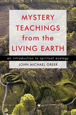 Mystery Teachings from the Living Earth: An Introduction to Spiritual Ecology - Greer, John Michael