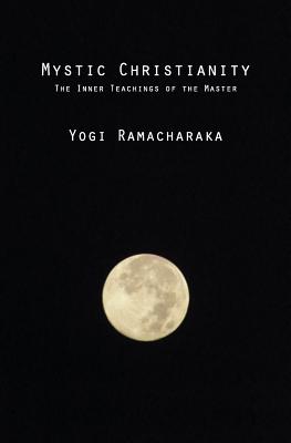 Mystic Christianity: The Inner Teachings of the Master - Ramacharaka, Yogi