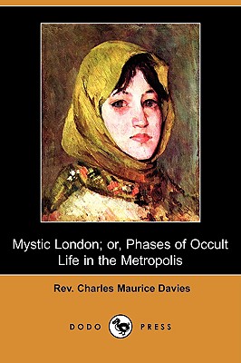 Mystic London; Or, Phases of Occult Life in the Metropolis (Dodo Press) - Davies, Charles Maurice, Rev.