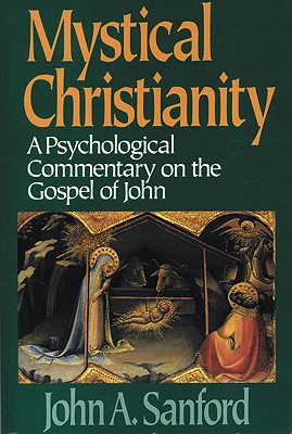Mystical Christianity: A Psychological Commentary on the Gospel of John - Sanford, John A