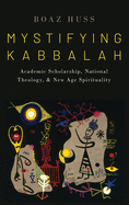 Mystifying Kabbalah: Academic Scholarship, National Theology, and New Age Spirituality
