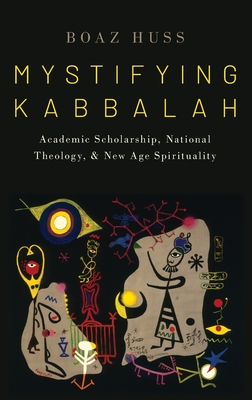 Mystifying Kabbalah: Academic Scholarship, National Theology, and New Age Spirituality - Huss, Boaz