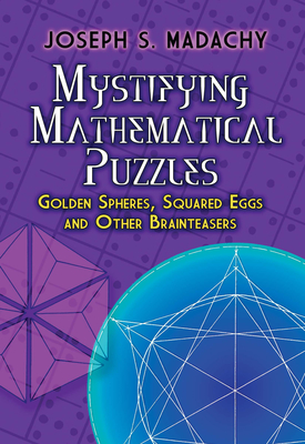 Mystifying Mathematical Puzzles: Golden Spheres, Squared Eggs and Other Brainteasers - Madachy, Joseph S