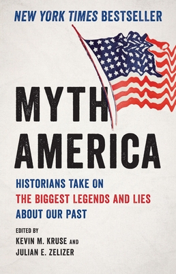 Myth America: Historians Take on the Biggest Legends and Lies about Our Past - Kruse, Kevin M, and Zelizer, Julian E