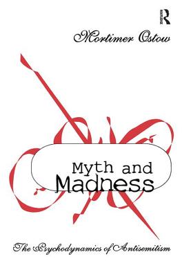 Myth and Madness: The Psychodynamics of Anti-Semitism - Ostow, Mortimer