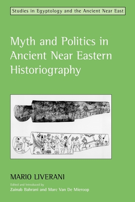 Myth and Politics in Ancient Near Eastern Historiography - Liverani, Mario, and Bahrani, Zainab (Editor), and Mieroop, Marc van de (Editor)