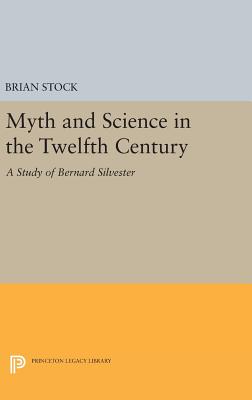 Myth and Science in the Twelfth Century: A Study of Bernard Silvester - Stock, Brian