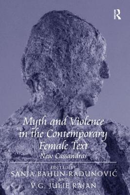 Myth and Violence in the Contemporary Female Text: New Cassandras - Rajan, V.G. Julie, and Bahun-Radunovic, Sanja (Editor)