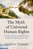 Myth of Universal Human Rights: Its Origin, History, and Explanation, Along with a More Humane Way