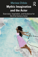Mythic Imagination and the Actor: Exercises, Inspiration, and Guidance for the 21st Century Actor