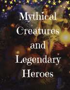 Mythical Creatures and Legendary Heroes: Stories of Magic, Mystery, and Adventure