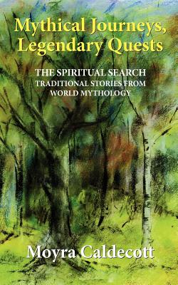 Mythical Journeys, Legendary Quests: The spiritual search... traditional stories from world mythology - Caldecott, Moyra