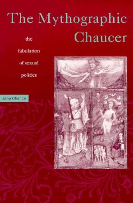 Mythographic Chaucer: The Fabulation of Sexual Politics - Chance, Jane