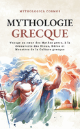 Mythologie Grecque: Voyage au coeur des Mythes grecs, ? la d?couverte des Dieux, H?ros et Monstres de la Culture grecque