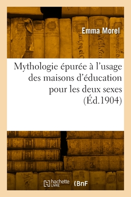 Mythologie ?pur?e ? l'usage des maisons d'?ducation pour les deux sexes - Morel, Emma